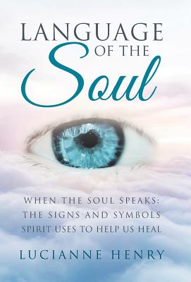 Language of the Soul: When the Soul Speaks: the Signs and Symbols Spirit Uses to Help Us Heal