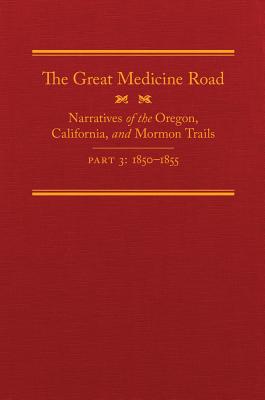 The Great Medicine Road: Narratives of the Oregon, California, and Mormon Trails: 1850-1855