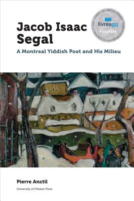 Jacob Isaac Segal (1896-1954): A Montreal Yiddish Poet and His Milieu