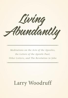 Living Abundantly: Meditations on the Acts of the Apostles, the Letters of the Apostle Paul, Other Letters, and the Revelation t