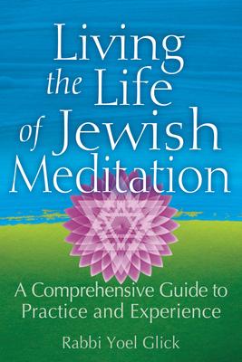 Living the Life of Jewish Meditation: A Comprehensive Guide to Practice and Experience