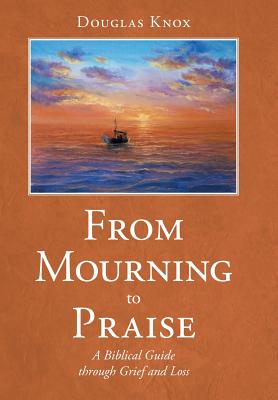 From Mourning to Praise: A Biblical Guide Through Grief and Loss