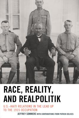 Race, Reality, and Realpolitik: U.S.-Haiti Relations in the Lead Up to the 1915 Occupation