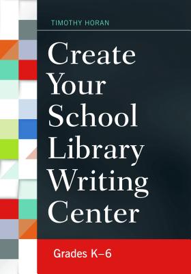 Create Your School Library Writing Center: Grades K–6