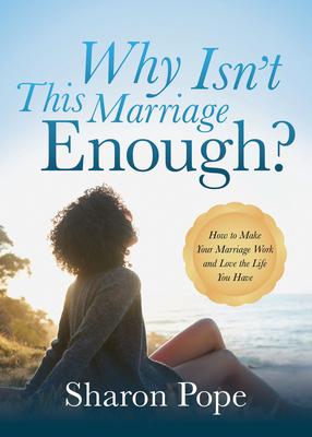 Why Isn’t This Marriage Enough: How to Make Your Marriage Work and Love the Life You Have