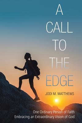 A Call to the Edge: One Ordinary Person of Faith Embracing an Extraordinary Vision of God