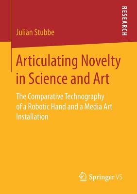 Articulating Novelty in Science and Art: The Comparative Technography of a Robotic Hand and a Media Art Installation