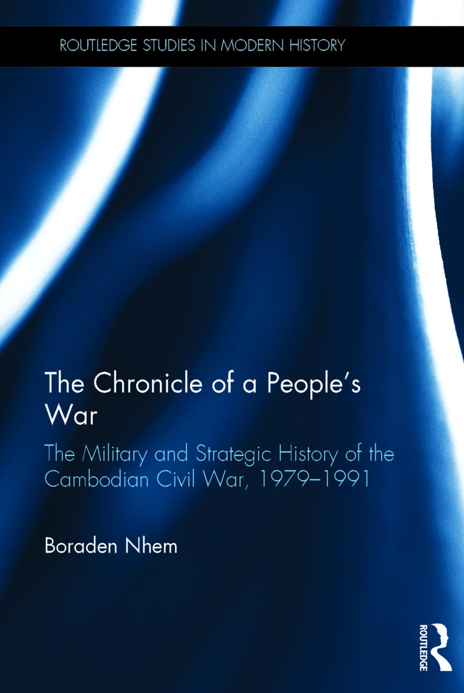 The Chronicle of a People’s War: The Military and Strategic History of the Cambodian Civil War, 1979-1991