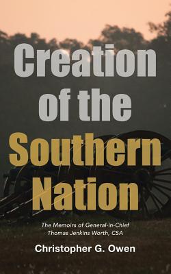 Creation of the Southern Nation: The Memoirs of General-in-chief Thomas Jenkins Worth, Csa