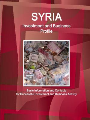 Syria Investment and Business Profile: Basic Information and Contacts for Succesful Investment and Business Activity