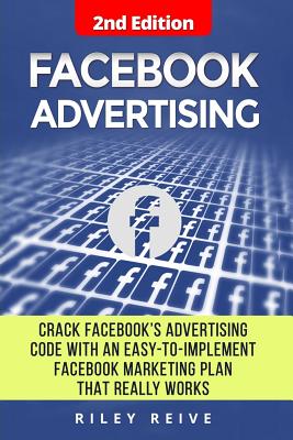 Facebook Advertising: Crack the Facebook Ad Code With an Easy-to-implement Facebook Marketing Plan That Really Works and Reach 4