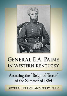 General E. A. Paine in Western Kentucky: Assessing the Reign of Terror of the Summer of 1864