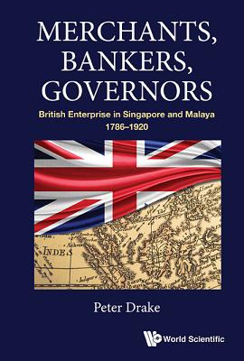 Merchants, Bankers, Governors: British Enterprise in Singapore and Malaya, 1786-1920