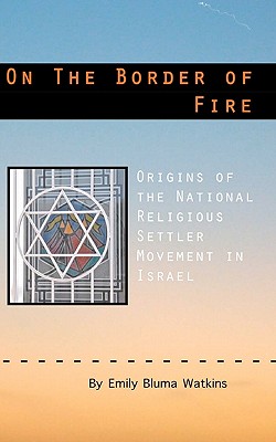 On the Border of Fire: Origins of the National Religious Settler Movement in Israel