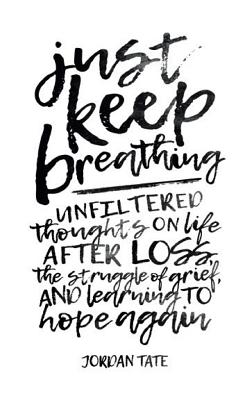 Just Keep Breathing: Unfiltered Thoughts on Life After Loss, the Struggle of Grief, and Learning to Hope Again