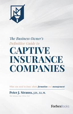 The Business Owner’s Definitive Guide to Captive Insurance Companies: What You Need to Know About Formation and Management