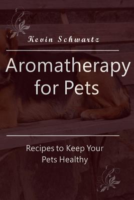 Aromatherapy for Pets: The Pet Owner’s Guide to Aromatherapy: Recipes to Keep Your Pets Healthy