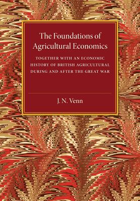 The Foundations of Agricultural Economics: Together With an Economic History of British Agriculture During and After the Great W