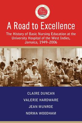 A Road to Excellence: The History of Basic Nursing Education at the University Hospital of the West Indies, Jamaica, 1949-2006