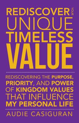 Rediscover Your Unique Timeless Value: Rediscovering the Purpose, Priority, and Power of Kingdom Values That Influence My Person