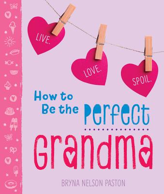 How to Be the Perfect Grandma: Live. Love. Spoil.