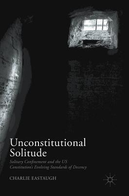 Unconstitutional Solitude: Solitary Confinement and the US Constitution’s Evolving Standards of Decency