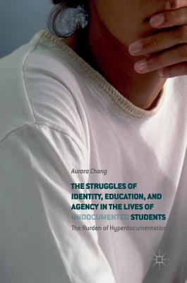 The Struggles of Identity, Education, and Agency in the Lives of Undocumented Students: The Burden of Hyperdocumentation