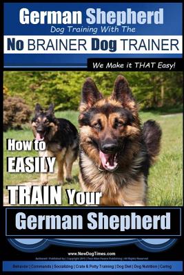 German Shepherd Dog Training With the No Brainer Dog Trainer: We Make It That Easy: How to Easily Train Your German Shepherd