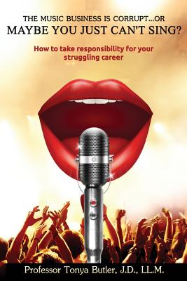 The Music Business Is Corrupt…: Or Maybe You Just Can’t Sing? How to Take Responsibility for Your Struggling Career