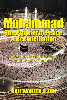Muhammad the Prophet of Peace & Reconciliation: Followed by His Khulifa-e-rashdun Abubakr Umar Uthman Ali