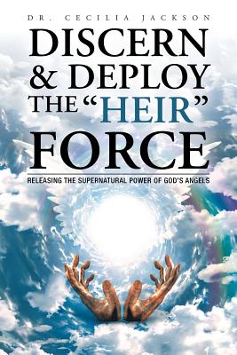 Discern & Deploy the Heir Force: Releasing the Supernatural Power of God’s Angels