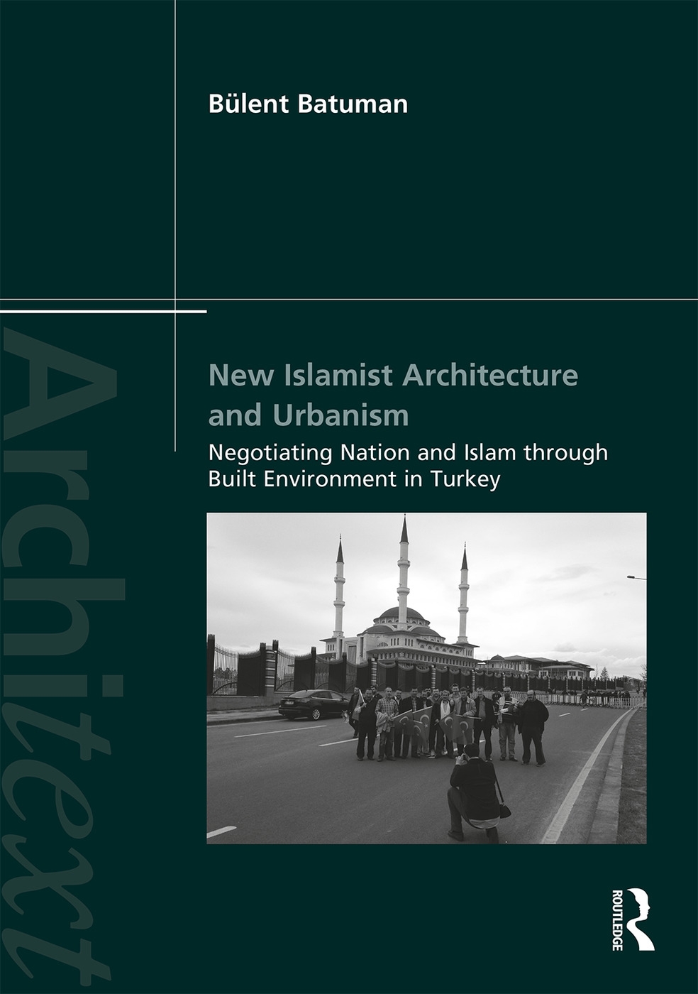 New Islamist Architecture and Urbanism: Negotiating Nation and Islam Through Built Environment in Turkey