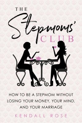 The Stepmoms’ Club: How to Be a Stepmom Without Losing Your Money, Your Mind, and Your Marriage