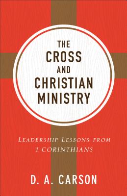 The Cross and Christian Ministry: Leadership Lessons from 1 Corinthians