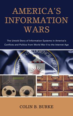 America’s Information Wars: The Untold Story of Information Systems in America’s Conflicts and Politics from World War II to the Internet Age