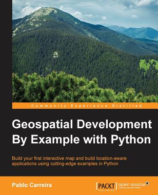 Geospatial Development by Example With Python: Build Your First Interactive Map and Build Location-aware Applications Using Cuti