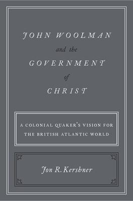 John Woolman and the Government of Christ: A Colonial Quaker’s Vision for the British Atlantic World