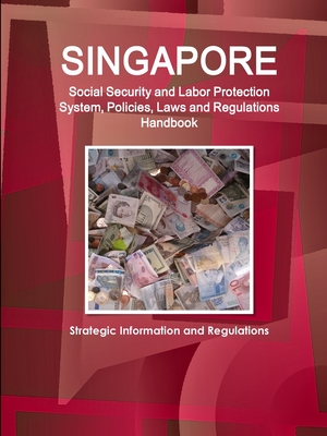 Singapore Social Security System, Policies, Laws and Regulations Handbook: Strategic Information and Basic Laws