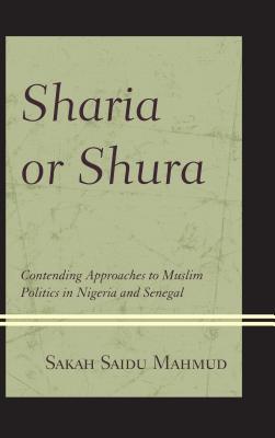 Sharia or Shura: Contending Approaches to Muslim Politics in Nigeria and Senegal