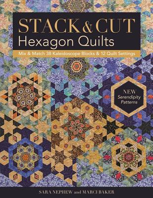 Stack & Cut Hexagon Quilts: Mix & Match 38 Kaleidoscope Blocks & 12 Quilt Settings: New Serendipity Patterns