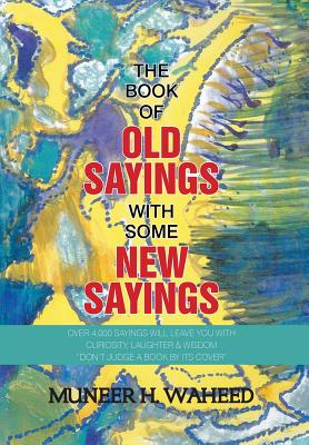 The Book of Old Sayings With Some New Sayings: Over 3,000 Sayings Will Leave You With Curiosity, Laughter & Wisdom Don’t Judge a