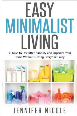 Easy Minimalist Living: 30 Days to Declutter, Simplify and Organize Your Home Without Driving Everyone Crazy