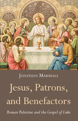 Jesus, Patrons, and Benefactors: Roman Palestine and the Gospel of Luke