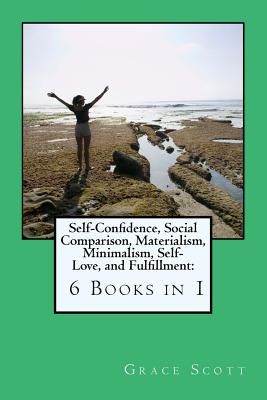 Self-Confidence, Social Comparison, Materialism, Minimalism, Self-Love, and Fulfillment: 6 Books in 1