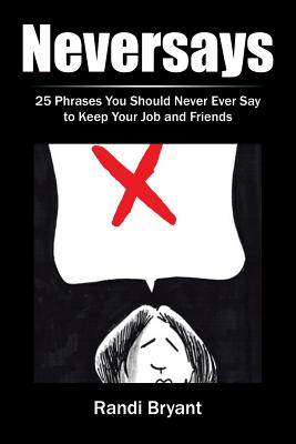 Neversays: 25 Phrases You Should Never Ever Say to Keep Your Job and Friends