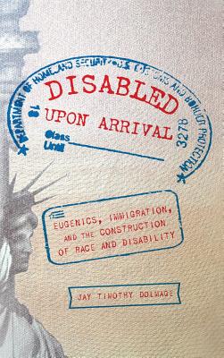 Disabled upon Arrival: Eugenics, Immigration, and the Construction of Race and Disability