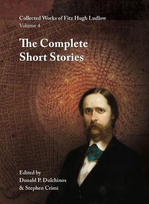 Collected Works of Fitz Hugh Ludlow: The Complete Short Stories