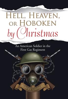 Hell, Heaven, or Hoboken by Christmas: An American Soldier in the First Gas Regiment