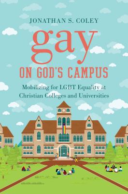 Gay on God’s Campus: Mobilizing for LGBT Equality at Christian Colleges and Universities