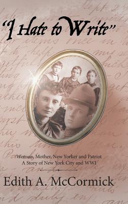 I Hate to Write: Woman, Mother, New Yorker and Patriot a Story of New York City and Wwi